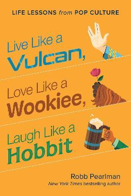 Live Like a Vulcan, Love Like a Wookiee, Laugh Like a Hobbit: Life Lessons from Pop Culture - Robb Pearlman