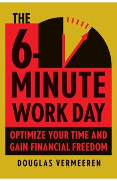 Poza produsului The 6-Minute Work Day: An Entrepreneur's Guide to Using the Power of Leverage to Create Abundance and Freedom - Douglas Vermeeren