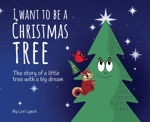 I Want To Be a Christmas Tree: The Story of A Little Tree with A Big Dream - Lori Lynch