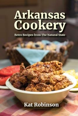 Arkansas Cookery: Retro Recipes from The Natural State - Kat Robinson