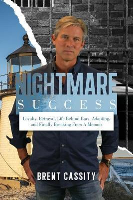 Nightmare Success: Loyalty, Betrayal, Life Behind Bars, Adapting, and Finally Breaking Free: A Memoir - Brent Cassity