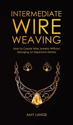 Intermediate Wire Weaving: How to Make Wire Jewelry Without Splurging on Expensive Metals - Amy Lange