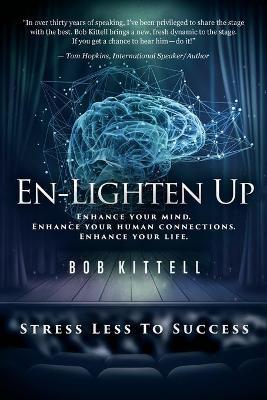 En-Lighten Up: Enhance Your Mind. Enhance Your Human Connections. Enhance Your Life. - Bob Kittell