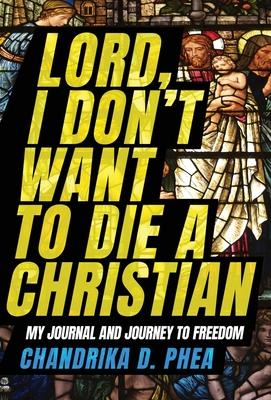 Lord, I Don't Want to Die a Christian - Chandrika D. Phea