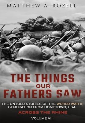 Across the Rhine: The Things Our Fathers Saw-The Untold Stories of the World War II Generation-Volume VII: The Things Our Fathers Saw-Th - Matthew Rozell