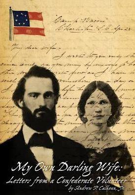 My Own Darling Wife: Letters from a Confederate Volunteer - Jr. Andrew P. Calhoun
