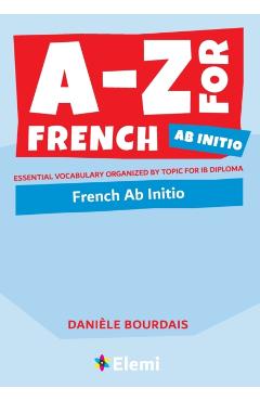 A-Z for French Ab Initio: Essential vocabulary organized by topic for IB Diploma - Danile Bourdais