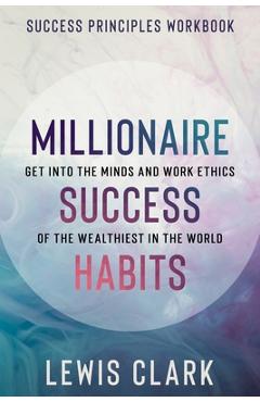 Coperta cărții 'Success Principles Workbook: Millionaire Success Habits - Get Into The Minds and Work Ethics of The Wealthiest In The'