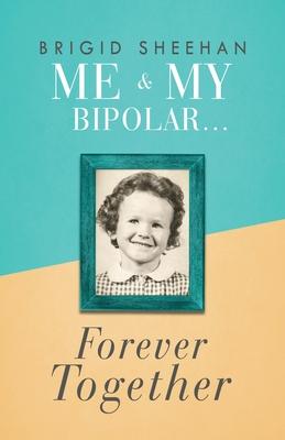 Me and My Bipolar: Forever Together - Brigid Sheehan