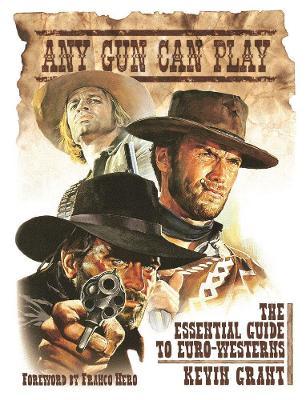 Any Gun Can Play: The Essential Guide to Euro-Westerns - Kevin Grant