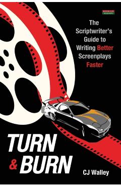 Turn & Burn: The Scriptwriter's Guide to Writing Better Screenplays Faster - Cj Walley