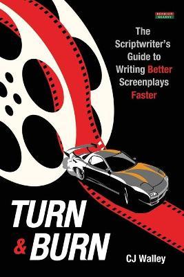Turn & Burn: The Scriptwriter's Guide to Writing Better Screenplays Faster - Cj Walley