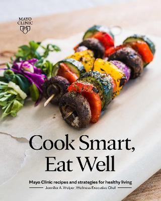 Cook Smart, Eat Well: Mayo Clinic Recipes and Strategies for Healthy Living - Jennifer A. Welper
