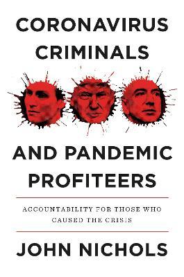 Coronavirus Criminals and Pandemic Profiteers: Accountability for Those Who Caused the Crisis - John Nichols