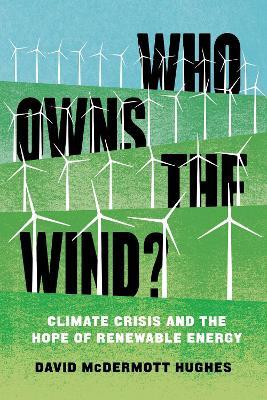 Who Owns the Wind?: Climate Crisis and the Hope of Renewable Energy - David Mcdermott Hughes