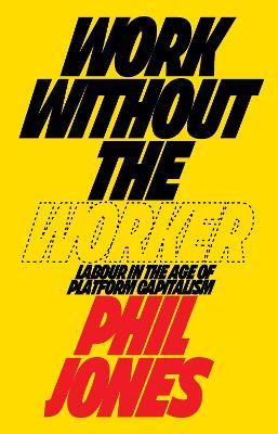 Work Without the Worker: Labour in the Age of Platform Capitalism - Phil Jones