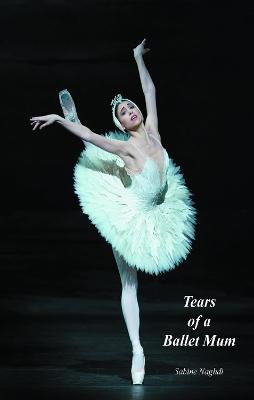 Tears of a Ballet Mum - Sabine Naghdi