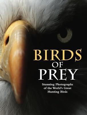 Birds of Prey: Stunning Photographs of the World's Great Hunting Birds - Tom Jackson