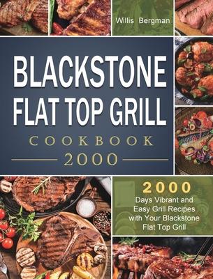 Blackstone Flat Top Grill Cookbook 2000: 2000 Days Vibrant and Easy Grill Recipes with Your Blackstone Flat Top Grill - Willis Bergman