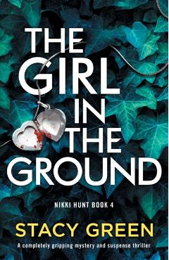 The Girl in the Ground: A completely gripping mystery and suspense thriller - Stacy Green