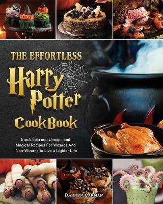 The Effortless Harry Potter Cookbook: Irresistible and Unexpected Magical Recipes For Wizards And Non-Wizards to Live a Lighter Life - Darren Carman