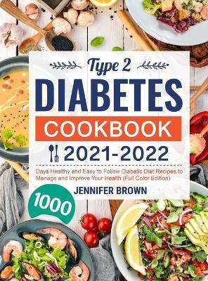 Type 2 Diabetes Cookbook 2021-2022: 1000 Days Healthy and Easy to Follow Diabetic Diet Recipes to Manage and Improve Your Health (Full Color Edition) - Jennifer Brown