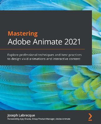 Mastering Adobe Animate 2021: Explore professional techniques and best practices to design vivid animations and interactive content - Joseph Labrecque