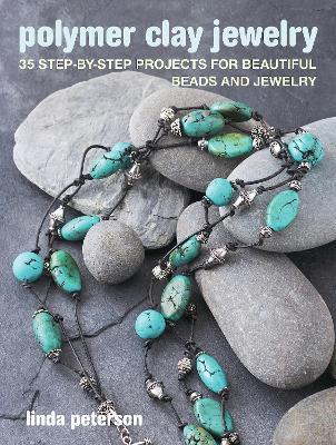 Polymer Clay Jewelry: 35 Step-By-Step Projects for Beautiful Beads and Jewelry - Linda Peterson