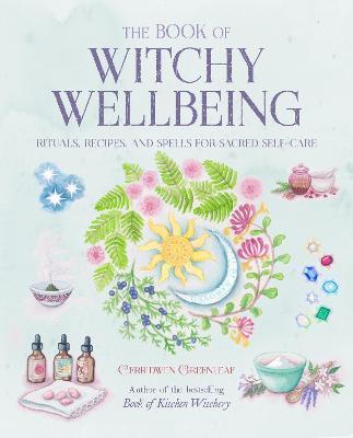 The Book of Witchy Wellbeing: Rituals, Recipes, and Spells for Sacred Self-Care - Cerridwen Greenleaf