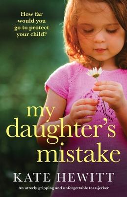 My Daughter's Mistake: An utterly gripping and unforgettable tear-jerker - Kate Hewitt