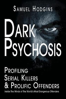 Dark Psychosis: Inside The Minds of The World's Most Dangerous Offenders - Samuel Hodgins