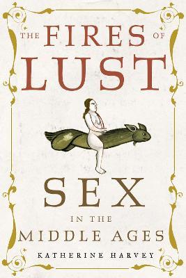 The Fires of Lust: Sex in the Middle Ages - Katherine Harvey
