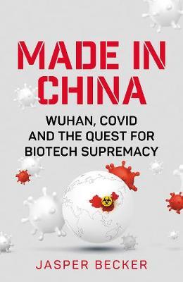 Made in China: Wuhan, Covid and the Quest for Biotech Supremacy - Jasper Becker