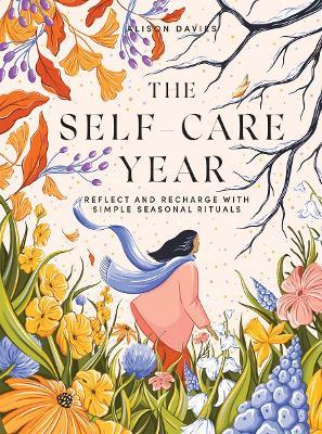 The Self-Care Year: Reflect and Recharge with Simple Seasonal Rituals - Alison Davies