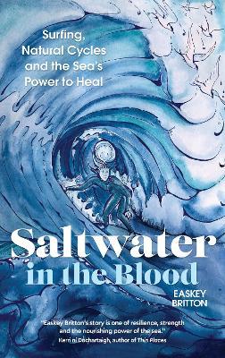 Saltwater in the Blood: Surfing, Natural Cycles and the Sea's Power to Heal - Easkey Britton