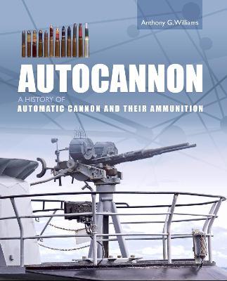 Autocannon: A History of Automatic Cannon and Their Ammunition - Anthony G. Williams