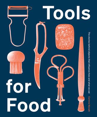 Tools for Food: The Stories Behind the Objects That Influence How and What We Eat - Corinne Mynatt