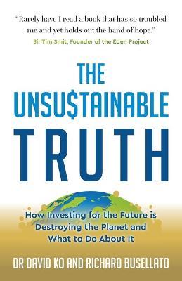 The Unsustainable Truth: How Investing for the Future Is Destroying the Planet and What to Do about It - David Ko