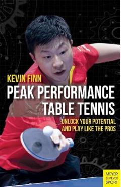 Peak Performance Table Tennis: Unlock Your Potential and Play Like the Pros - Kevin Finn