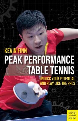 Peak Performance Table Tennis: Unlock Your Potential and Play Like the Pros - Kevin Finn
