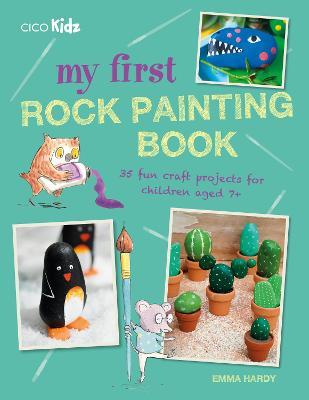 My First Rock Painting Book: 35 Fun Craft Projects for Children Aged 7+ - Emma Hardy