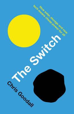 The Switch: How Solar, Storage and New Tech Means Cheap Power for All - Chris Goodall