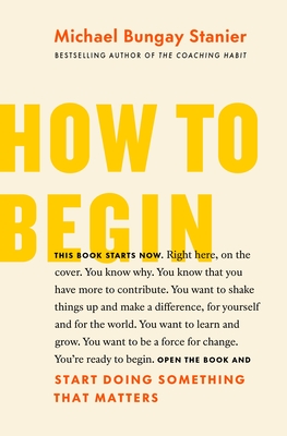 How to Begin: Start Doing Something That Matters - Michael Bungay Stanier