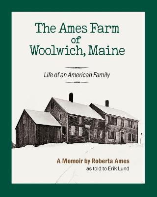 The Ames Farm of Woolwich, Maine: Life of an American Family - Roberta Ames