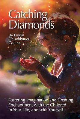 Catching Diamonds: Fostering Imagination and Creating Enchantment with the Children in Your Life, and with Yourself - Linda F. Collins