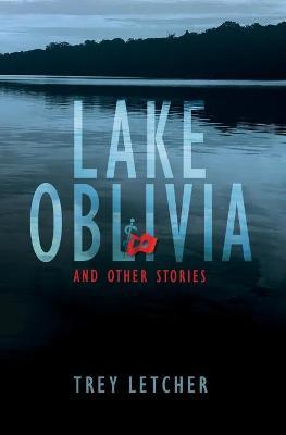 Lake Oblivia: And Other Stories - Trey Letcher