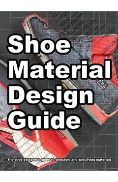 Coperta cărții 'Shoe Material Design Guide: The shoe designers complete guide to selecting and specifying footwear materials - Wade'