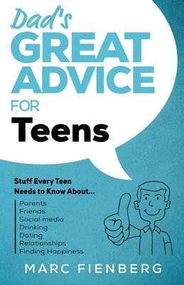 Dad's Great Advice for Teens: Stuff Every Teen Needs to Know About Parents, Friends, Social Media, Drinking, Dating, Relationships, and Finding Happ - Marc Fienberg