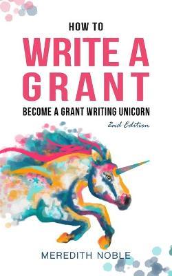How to Write a Grant: Become a Grant Writing Unicorn - Meredith Noble