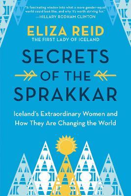 Secrets of the Sprakkar: Iceland's Extraordinary Women and How They Are Changing the World - Eliza Reid